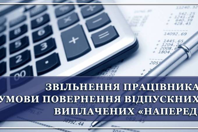 Звільнення працівника: у яких випадках потрібно повертати, а в яких не повертати «наперед» виплачені відпускні